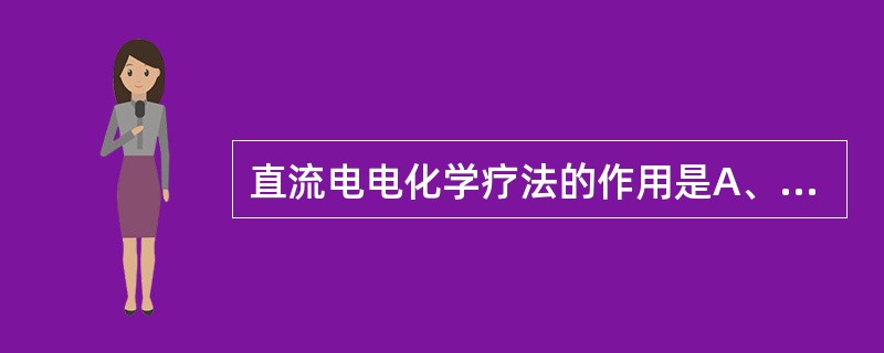 直流电电化学疗法的作用是A、阳极下产生中性电解产物、阴极下产生中性电解产物B、阳