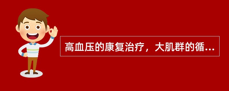 高血压的康复治疗，大肌群的循环抗阻训练逐渐增加的运动增量为每周