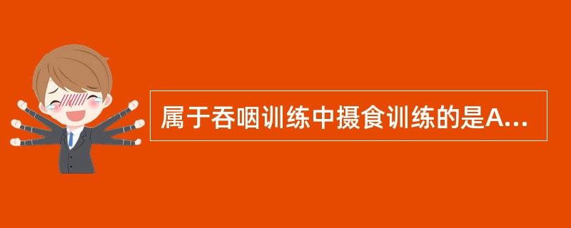 属于吞咽训练中摄食训练的是A、声门闭锁训练、体位、一口量B、体位、一口量、食物的