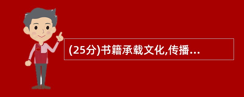 (25分)书籍承载文化,传播知识,是人类的精神食粮和社会进步的阶梯。阅读材料,回