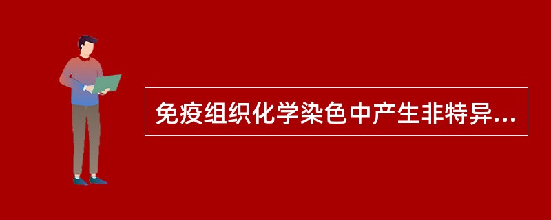免疫组织化学染色中产生非特异性染色的原因是A、组织中血管丰富B、组织中细胞成分较