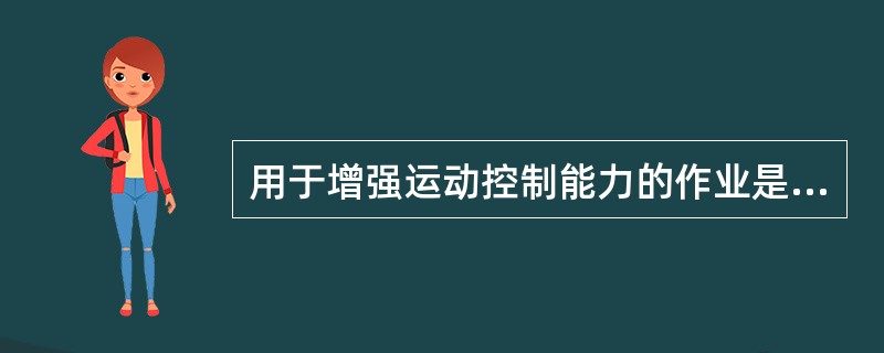 用于增强运动控制能力的作业是 ( )A、木钉板训练B、下棋C、打牌D、套圈E、揉