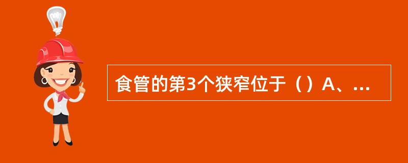 食管的第3个狭窄位于（）A、与主动脉弓的交叉处B、与左主支气管交叉处C、通过膈