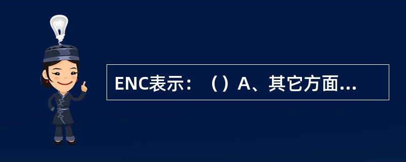 ENC表示：（）A、其它方面未特指B、病因未特指C、不可归类它处者D、注释短语