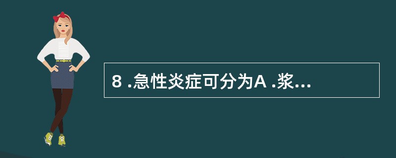 8 .急性炎症可分为A .浆液性炎和出血性炎B .纤维性炎和化脓性炎C .浆液性