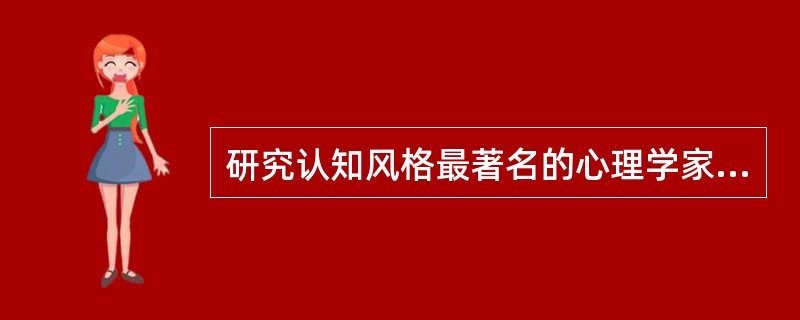 研究认知风格最著名的心理学家是( ) A、西蒙 B、威特金 C、苛勒 D、 -