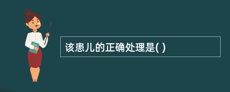 该患儿的正确处理是( )