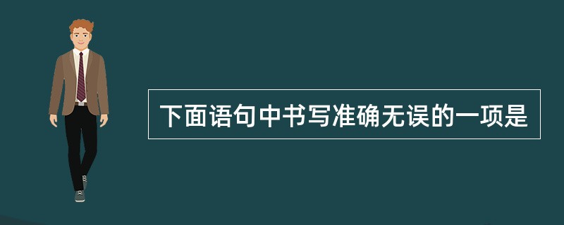 下面语句中书写准确无误的一项是