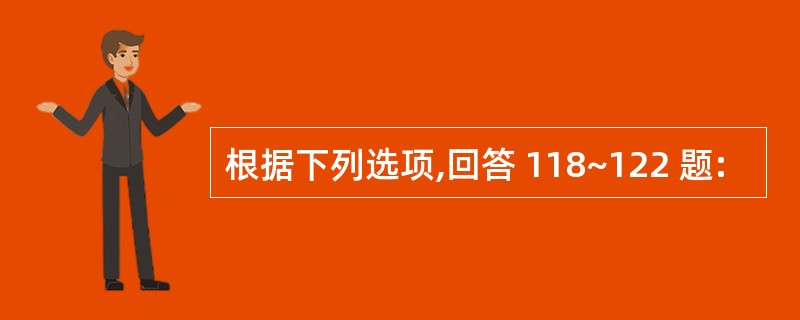 根据下列选项,回答 118~122 题: