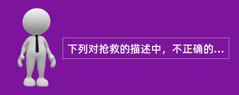 下列对抢救的描述中，不正确的是（）A、对具有生命危险患者的抢救，每一次抢救都要