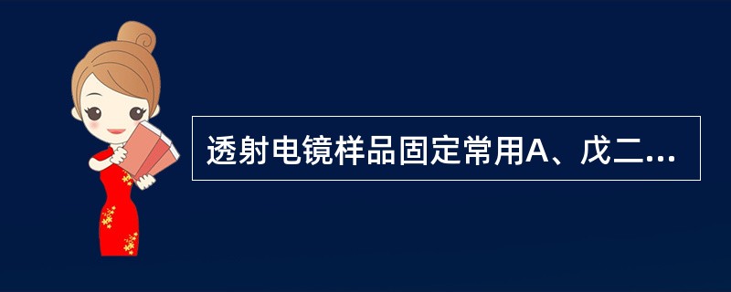 透射电镜样品固定常用A、戊二醛、锇酸B、4%多聚甲醛缓冲液C、4%甲醛D、10%