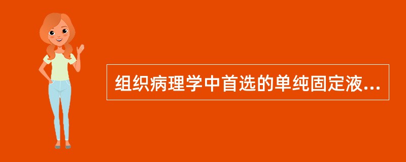 组织病理学中首选的单纯固定液是A、升汞B、甲醛C、重铬酸钾D、铬酸E、醋酸 -