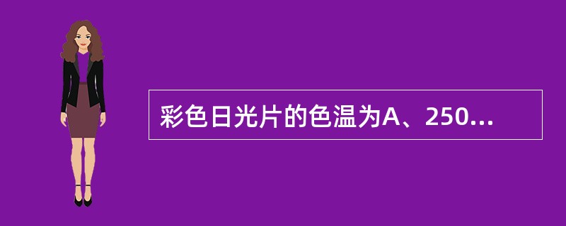 彩色日光片的色温为A、2500～3000KB、9000～9500KC、4500～