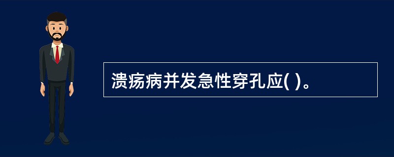 溃疡病并发急性穿孔应( )。