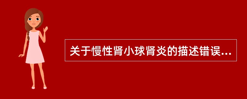 关于慢性肾小球肾炎的描述错误的是（）A、血尿B、蛋白尿C、肾功能不全D、收缩压