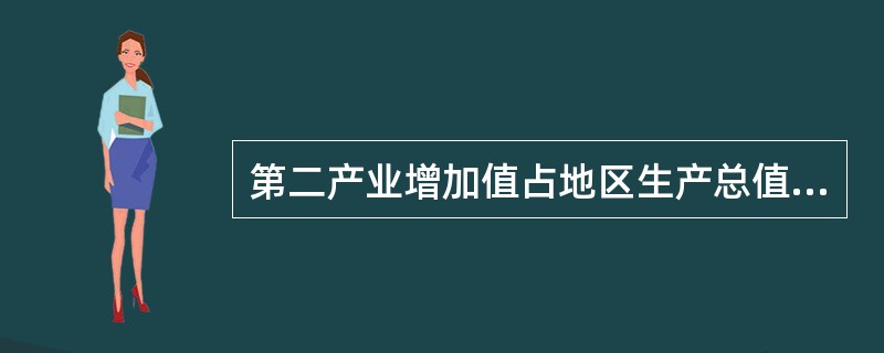 第二产业增加值占地区生产总值的比重为()。