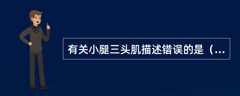 有关小腿三头肌描述错误的是（）A、腓肠肌内外侧头起自胫骨内外侧髁B、比目鱼肌起