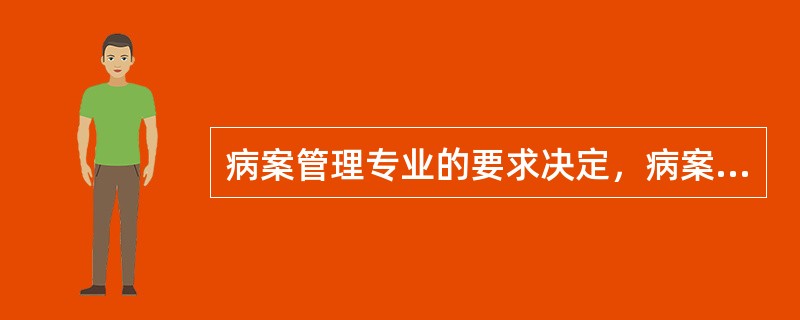 病案管理专业的要求决定，病案科主任应具有：（）A、至少从事本专业5年以上B、卫