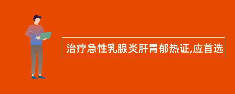 治疗急性乳腺炎肝胃郁热证,应首选