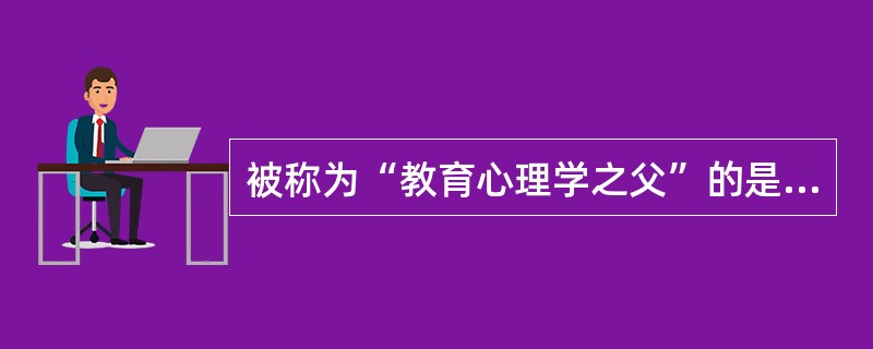 被称为“教育心理学之父”的是( )。