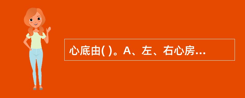 心底由( )。A、左、右心房构成B、右心房和右心室构成C、左、右心耳构成D、左心