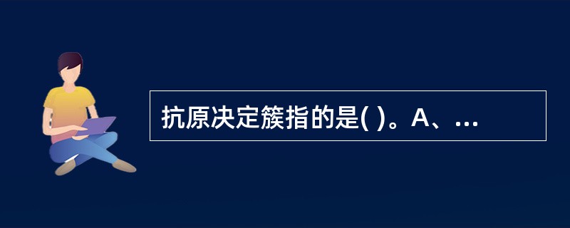 抗原决定簇指的是( )。A、通常与抗原的凹陷部位相结合B、是B细胞或T细胞上与抗