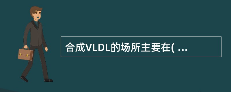 合成VLDL的场所主要在( )。A、小肠黏膜B、肾脏C、脂肪组织D、肝脏E、血浆