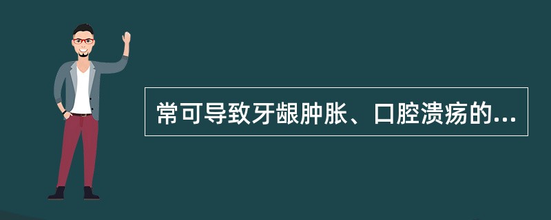常可导致牙龈肿胀、口腔溃疡的是( )