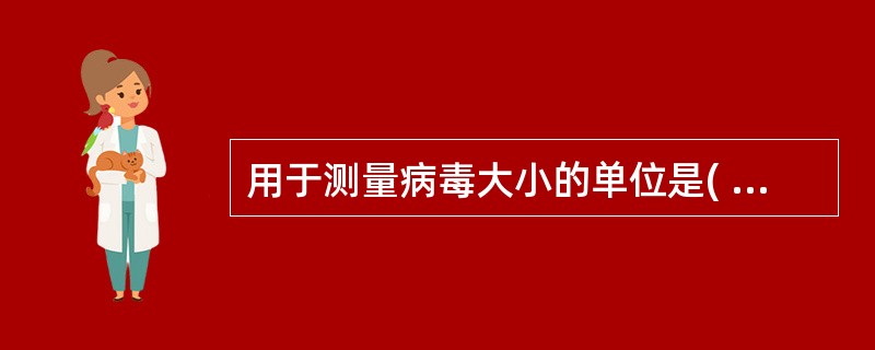 用于测量病毒大小的单位是( )。A、纳米(nm)B、微米(μm)C、毫米(mm)