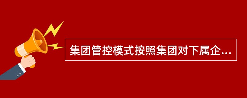 集团管控模式按照集团对下属企业管控的紧密程度可以分为不同类型。( )模式主要通过