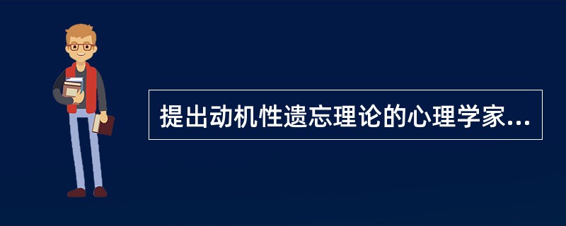 提出动机性遗忘理论的心理学家是( ) A、弗洛伊德 B、罗杰斯 C、布鲁纳 斯