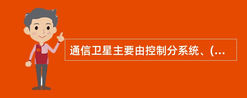 通信卫星主要由控制分系统、()等组成。