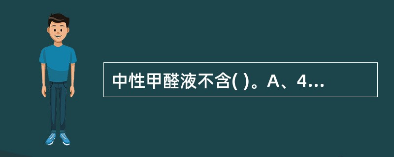 中性甲醛液不含( )。A、40%甲醛B、无水乙醇C、磷酸二氢钠D、磷酸氢二钠E、