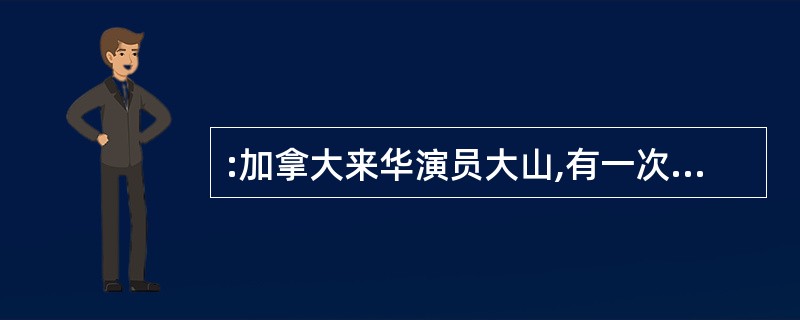 :加拿大来华演员大山,有一次在北京郊外开车超过规定时速,被交警拦住。大山问:“一