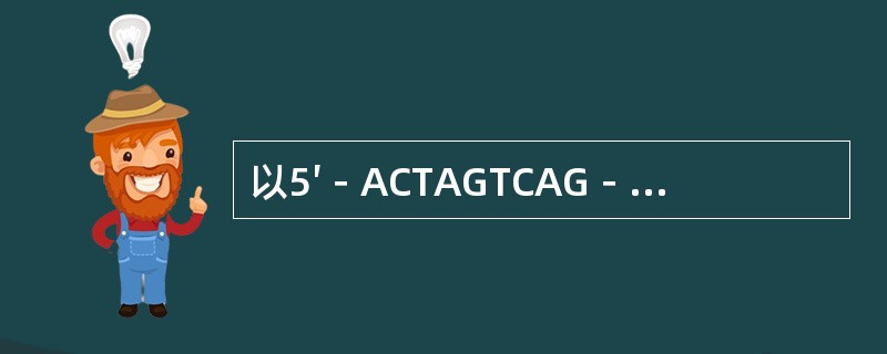 以5′－ACTAGTCAG－3′为模板合成相应的mRNA链的核苷酸序列为A、5′