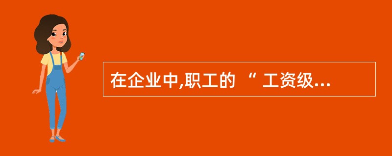 在企业中,职工的 “ 工资级别 ” 与职工个人 “ 工资 ” 的联系是