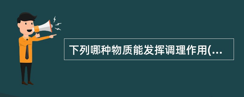 下列哪种物质能发挥调理作用( )。A、C3a、C5aB、C3bC、C2aD、C1