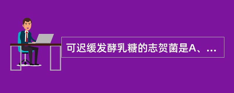 可迟缓发酵乳糖的志贺菌是A、福氏志贺菌B、宋内志贺菌C、鲍氏志贺菌D、痢疾志贺菌