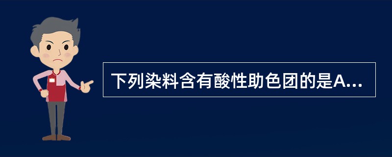 下列染料含有酸性助色团的是A、亚甲蓝B、光绿C、甲基紫D、中性红E、甲基绿 -