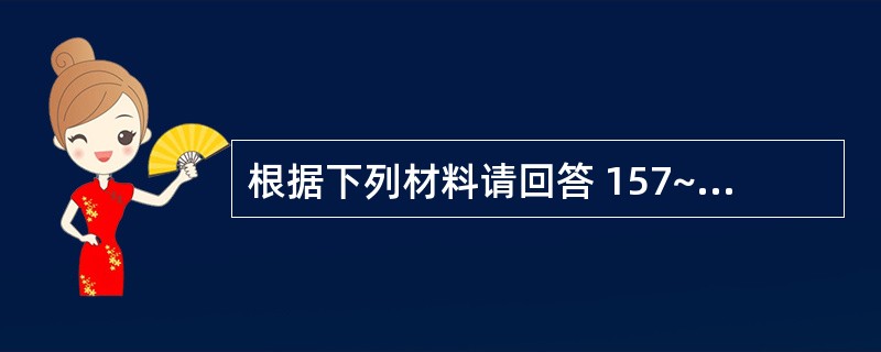 根据下列材料请回答 157~159 题: (共用题干)患者男性,75岁,突发意识