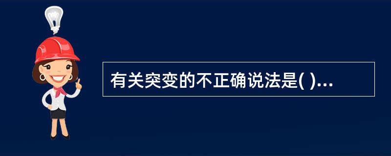 有关突变的不正确说法是( )。A、有突变发生则一定有表现型的改变B、点突变包括转