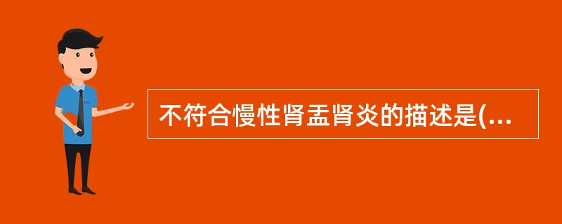 不符合慢性肾盂肾炎的描述是( )。A、常反复发作B、可引起肾衰竭C、可引起高血压