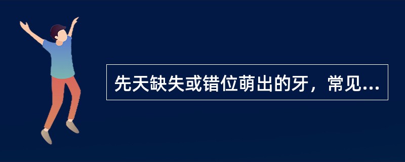 先天缺失或错位萌出的牙，常见的是A、上颌中切牙B、下颌第二乳磨牙C、上颌第三磨牙