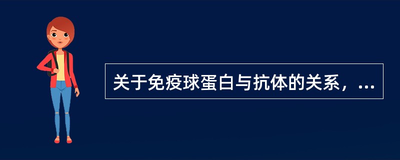 关于免疫球蛋白与抗体的关系，以下说法哪项正确？( )A、所有抗体都是免疫球蛋白，