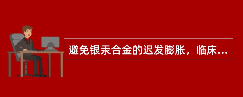 避免银汞合金的迟发膨胀，临床在充填时应该( )。A、严格隔湿B、挤压银汞合金C、