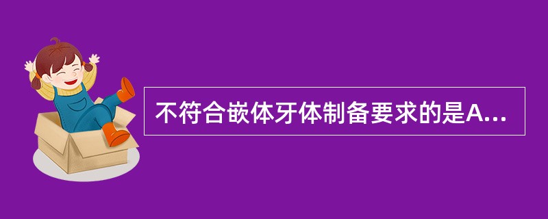 不符合嵌体牙体制备要求的是A、洞形无倒凹B、所有各轴壁相互平行C、洞形有倒凹D、