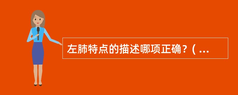 左肺特点的描述哪项正确？( )A、前缘有心切迹B、分上、中、下3叶C、比右肺重D