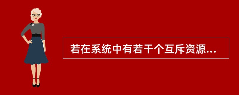  若在系统中有若干个互斥资源R,6个并发进程,每个进程都需要2个资源R,那么使