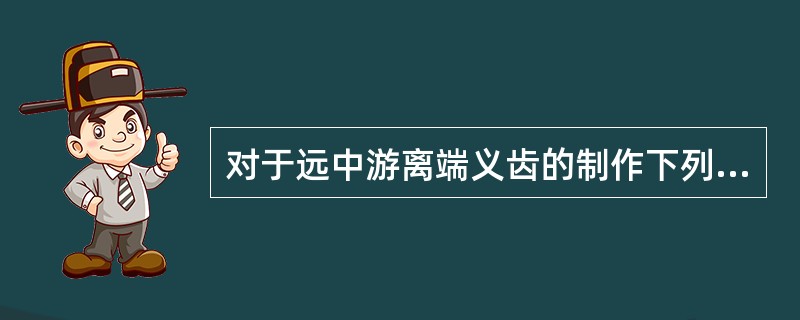 对于远中游离端义齿的制作下列哪项是不正确的？( )A、人工牙减径B、人工牙减数C