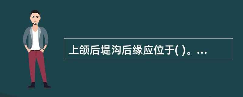 上颌后堤沟后缘应位于( )。A、软、硬腭连接处B、硬腭后缘C、软腭肌部D、前颤动